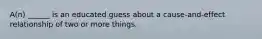 A(n) ______ is an educated guess about a cause-and-effect relationship of two or more things.