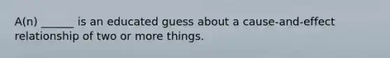 A(n) ______ is an educated guess about a cause-and-effect relationship of two or more things.