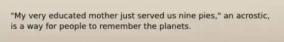 "My very educated mother just served us nine pies," an acrostic, is a way for people to remember the planets.