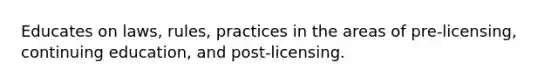 Educates on laws, rules, practices in the areas of pre-licensing, continuing education, and post-licensing.