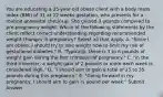 You are educating a 25-year-old obese client with a body mass index (BMI) of 31 at 12 weeks gestation, who presents for a routine antenatal check-up. She gained 3 pounds compared to pre-pregnancy weight. Which of the following statements by the client reflect correct understanding regarding recommended weight changes in pregnancy? Select all that apply. A. "Since I am obese, I should try to lose weight now to limit my risk of gestational diabetes." B. "Typically, there is 3 to 6 pounds of weight gain during the first trimester of pregnancy." C. "In the third trimester, a weight gain of 2 pounds or more each week is considered high." D. "I should aim to gain a total of 25 to 35 pounds during this pregnancy." E. "Going forward in my pregnancy, I should aim to gain ½ pound per week." Submit Answer