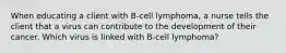 When educating a client with B-cell lymphoma, a nurse tells the client that a virus can contribute to the development of their cancer. Which virus is linked with B-cell lymphoma?