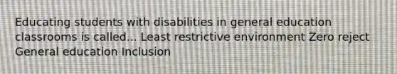 Educating students with disabilities in general education classrooms is called... Least restrictive environment Zero reject General education Inclusion