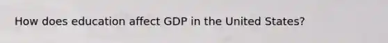 How does education affect GDP in the United States?
