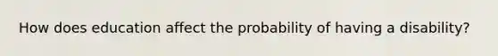 How does education affect the probability of having a disability?