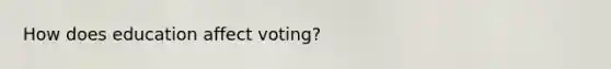 How does education affect voting?