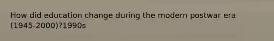 How did education change during the modern postwar era (1945-2000)?1990s