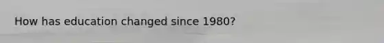 How has education changed since 1980?