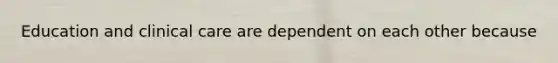 Education and clinical care are dependent on each other because