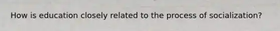 How is education closely related to the process of socialization?