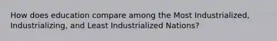 How does education compare among the Most Industrialized, Industrializing, and Least Industrialized Nations?