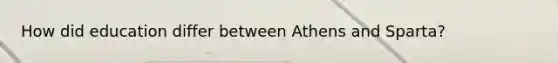 How did education differ between Athens and Sparta?