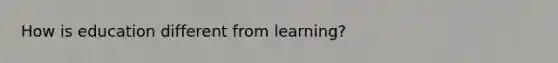 How is education different from learning?