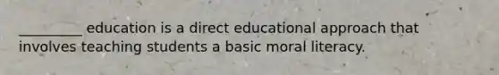 _________ education is a direct educational approach that involves teaching students a basic moral literacy.