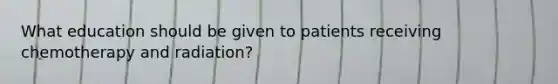 What education should be given to patients receiving chemotherapy and radiation?