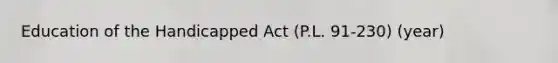 Education of the Handicapped Act (P.L. 91-230) (year)