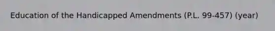 Education of the Handicapped Amendments (P.L. 99-457) (year)