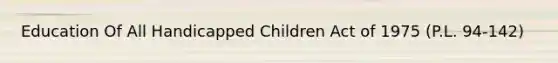 Education Of All Handicapped Children Act of 1975 (P.L. 94-142)