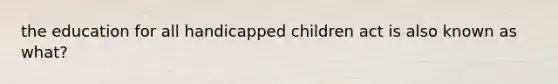 the education for all handicapped children act is also known as what?