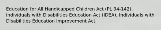 Education for All Handicapped Children Act (PL 94-142), Individuals with Disabilities Education Act (IDEA), Individuals with Disabilities Education Improvement Act