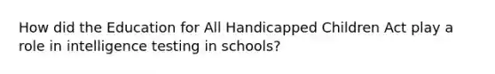 How did the Education for All Handicapped Children Act play a role in intelligence testing in schools?