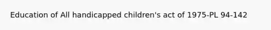 Education of All handicapped children's act of 1975-PL 94-142