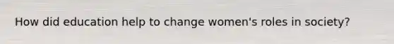 How did education help to change women's roles in society?