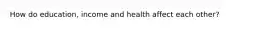 How do education, income and health affect each other?