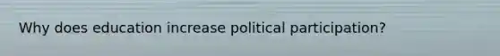 Why does education increase political participation?