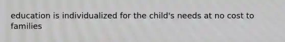 education is individualized for the child's needs at no cost to families