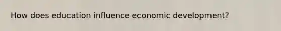 How does education influence economic development?