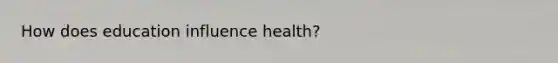 How does education influence health?