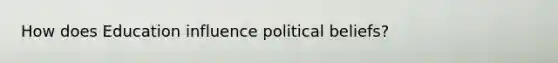 How does Education influence political beliefs?