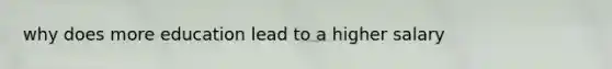 why does more education lead to a higher salary