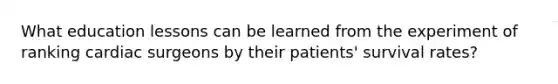 What education lessons can be learned from the experiment of ranking cardiac surgeons by their patients' survival rates?