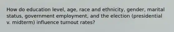 How do education level, age, race and ethnicity, gender, marital status, government employment, and the election (presidential v. midterm) influence turnout rates?