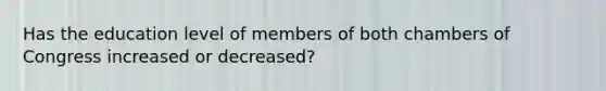 Has the education level of members of both chambers of Congress increased or decreased?