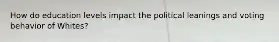 How do education levels impact the political leanings and voting behavior of Whites?