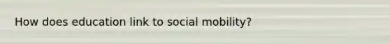 How does education link to social mobility?