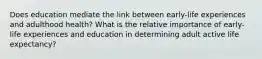 Does education mediate the link between early-life experiences and adulthood health? What is the relative importance of early-life experiences and education in determining adult active life expectancy?