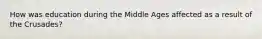 How was education during the Middle Ages affected as a result of the Crusades?