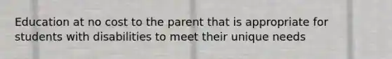 Education at no cost to the parent that is appropriate for students with disabilities to meet their unique needs