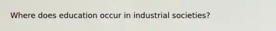 Where does education occur in industrial societies?