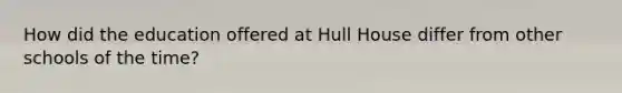 How did the education offered at Hull House differ from other schools of the time?