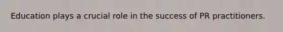Education plays a crucial role in the success of PR practitioners.