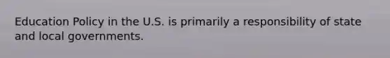 Education Policy in the U.S. is primarily a responsibility of state and local governments.