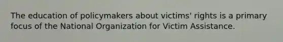 The education of policymakers about victims' rights is a primary focus of the National Organization for Victim Assistance.