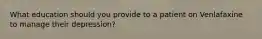 What education should you provide to a patient on Venlafaxine to manage their depression?