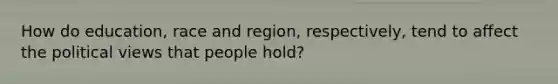 How do education, race and region, respectively, tend to affect the political views that people hold?