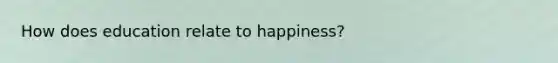 How does education relate to happiness?